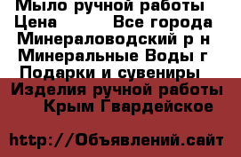 Мыло ручной работы › Цена ­ 350 - Все города, Минераловодский р-н, Минеральные Воды г. Подарки и сувениры » Изделия ручной работы   . Крым,Гвардейское